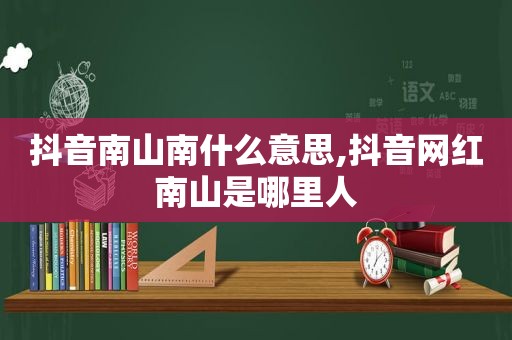 抖音南山南什么意思,抖音网红南山是哪里人