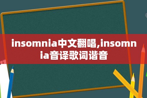 insomnia中文翻唱,insomnia音译歌词谐音