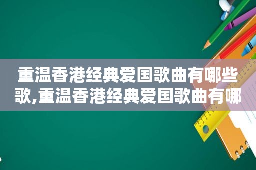 重温香港经典爱国歌曲有哪些歌,重温香港经典爱国歌曲有哪些歌曲