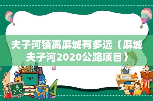 夫子河镇离麻城有多远（麻城夫子河2020公路项目）