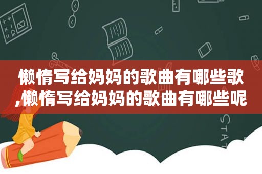 懒惰写给妈妈的歌曲有哪些歌,懒惰写给妈妈的歌曲有哪些呢