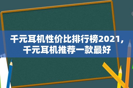 千元耳机性价比排行榜2021,千元耳机推荐一款最好