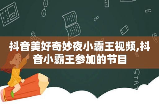 抖音美好奇妙夜小霸王视频,抖音小霸王参加的节目