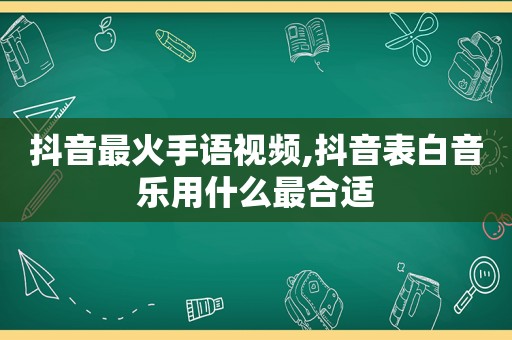 抖音最火手语视频,抖音表白音乐用什么最合适