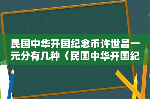 民国中华开国纪念币许世昌一元分有几种（民国中华开国纪念币一元重量是多少）