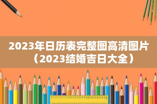 2023年日历表完整图高清图片（2023结婚吉日大全）