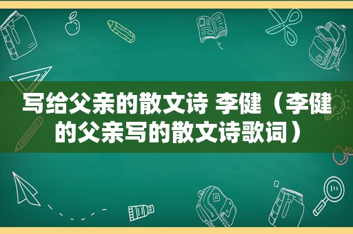 写给父亲的散文诗 李健（李健的父亲写的散文诗歌词）