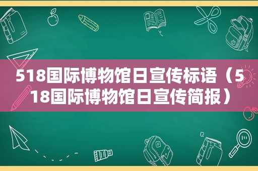 518国际博物馆日宣传标语（518国际博物馆日宣传简报）