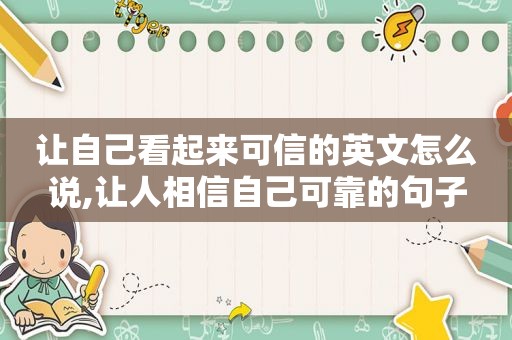 让自己看起来可信的英文怎么说,让人相信自己可靠的句子