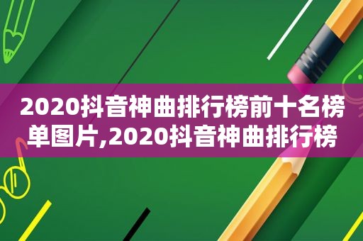 2020抖音神曲排行榜前十名榜单图片,2020抖音神曲排行榜前十名榜单是什么