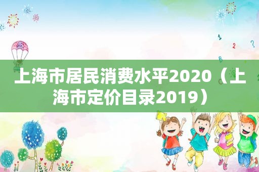 上海市居民消费水平2020（上海市定价目录2019）