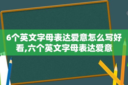 6个英文字母表达爱意怎么写好看,六个英文字母表达爱意