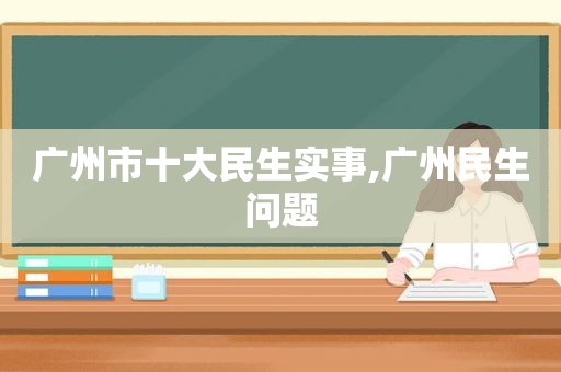 广州市十大民生实事,广州民生问题