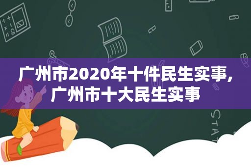 广州市2020年十件民生实事,广州市十大民生实事