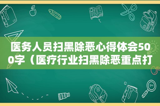 医务人员扫黑除恶心得体会500字（医疗行业扫黑除恶重点打击内容）