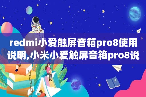 redmi小爱触屏音箱pro8使用说明,小米小爱触屏音箱pro8说明书