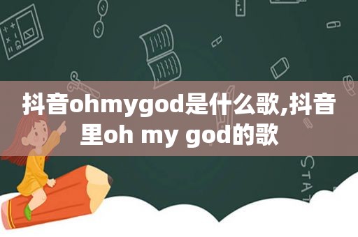 抖音ohmygod是什么歌,抖音里oh my god的歌