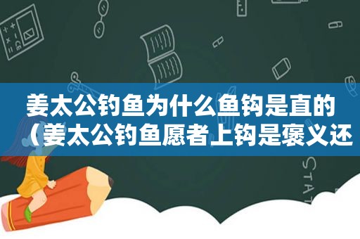 姜太公钓鱼为什么鱼钩是直的（姜太公钓鱼愿者上钩是褒义还是贬义）