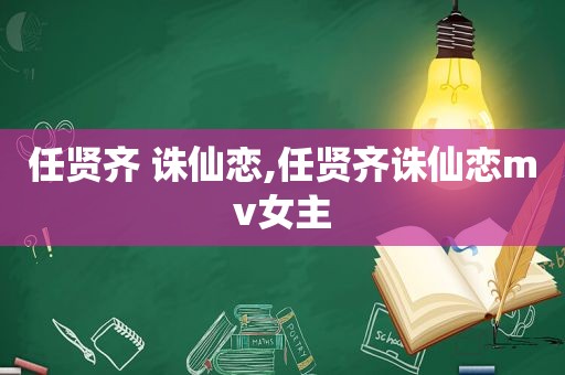 任贤齐 诛仙恋,任贤齐诛仙恋mv女主