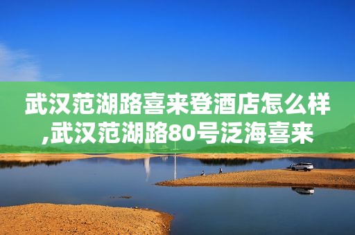 武汉范湖路喜来登酒店怎么样,武汉范湖路80号泛海喜来