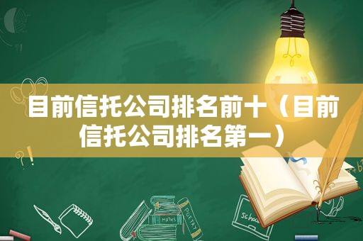 目前信托公司排名前十（目前信托公司排名第一）