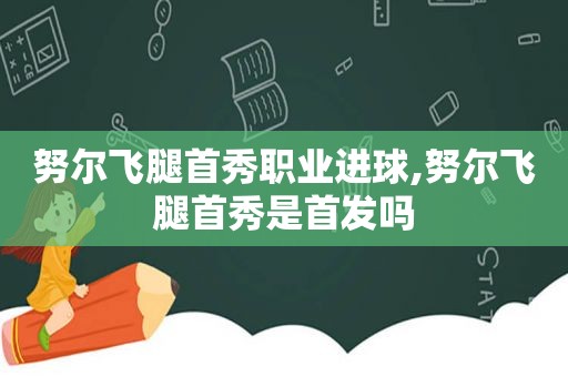 努尔飞腿首秀职业进球,努尔飞腿首秀是首发吗