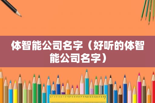 体智能公司名字（好听的体智能公司名字）