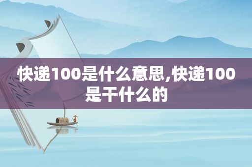 快递100是什么意思,快递100是干什么的