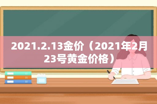 2021.2.13金价（2021年2月23号黄金价格）