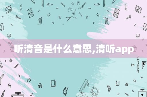 听清音是什么意思,清听app