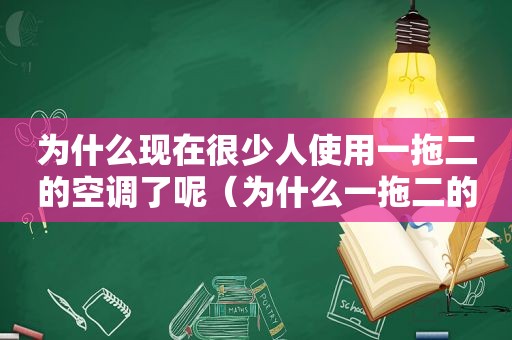 为什么现在很少人使用一拖二的空调了呢（为什么一拖二的空调这么贵）