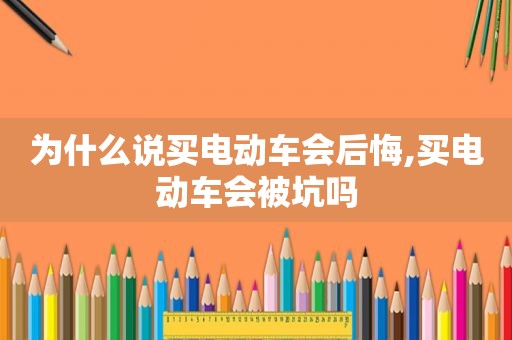 为什么说买电动车会后悔,买电动车会被坑吗