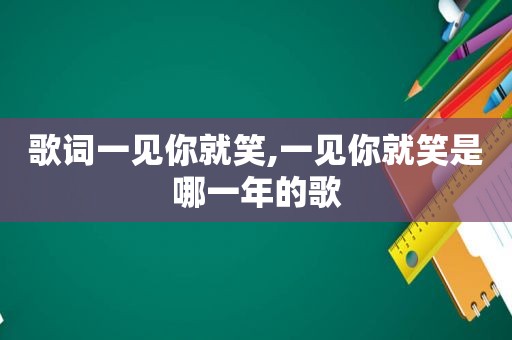 歌词一见你就笑,一见你就笑是哪一年的歌