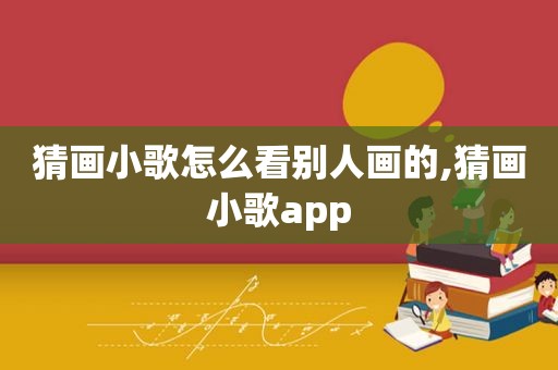 猜画小歌怎么看别人画的,猜画小歌app