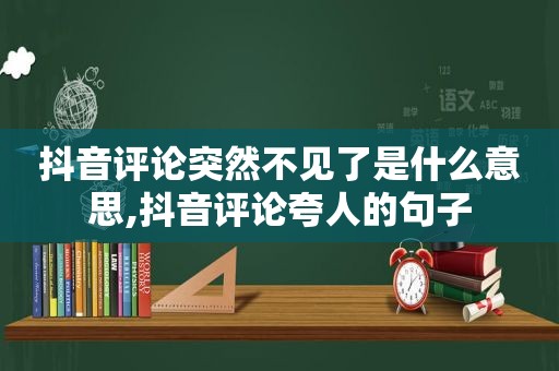 抖音评论突然不见了是什么意思,抖音评论夸人的句子