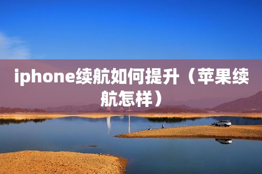 iphone续航如何提升（苹果续航怎样）