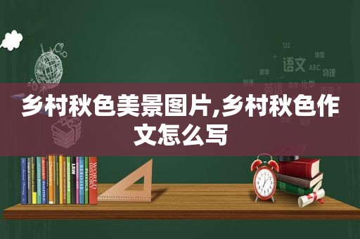 乡村秋色美景图片,乡村秋色作文怎么写