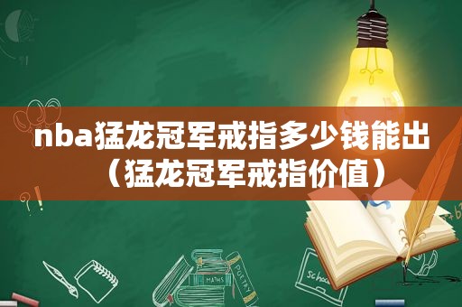 nba猛龙冠军戒指多少钱能出（猛龙冠军戒指价值）