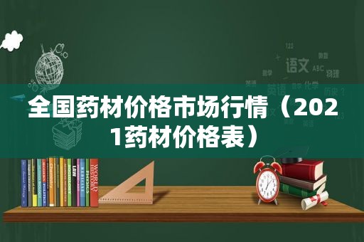 全国药材价格市场行情（2021药材价格表）