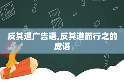 反其道广告语,反其道而行之的成语