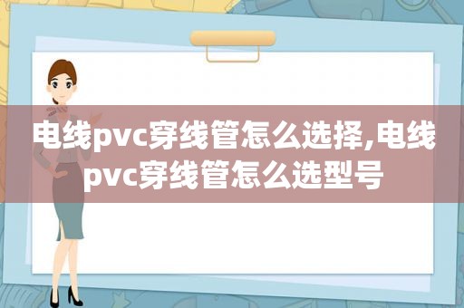 电线pvc穿线管怎么选择,电线pvc穿线管怎么选型号