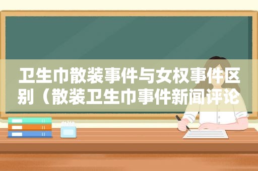 卫生巾散装事件与女权事件区别（散装卫生巾事件新闻评论）