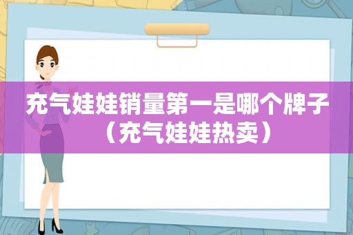 充气娃娃销量第一是哪个牌子（充气娃娃热卖）