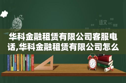 华科金融租赁有限公司客服电话,华科金融租赁有限公司怎么样