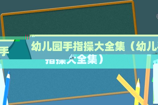 幼儿园手指操大全集（幼儿手指操大全集）