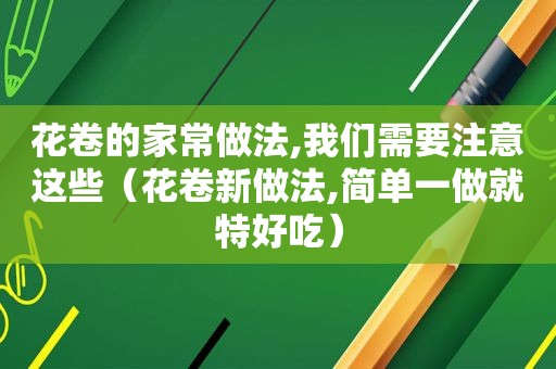 花卷的家常做法,我们需要注意这些（花卷新做法,简单一做就特好吃）