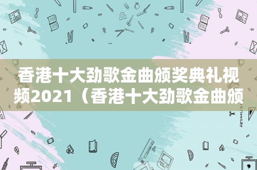 香港十大劲歌金曲颁奖典礼视频2021（香港十大劲歌金曲颁奖典礼视频1985）