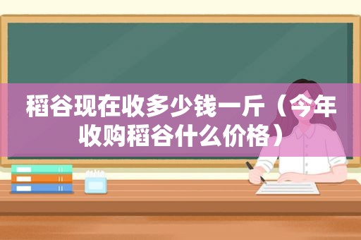 稻谷现在收多少钱一斤（今年收购稻谷什么价格）