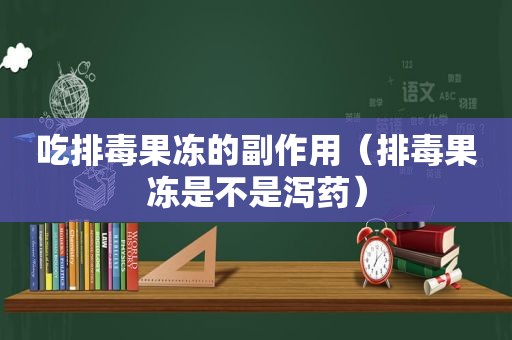 吃排毒果冻的副作用（排毒果冻是不是泻药）