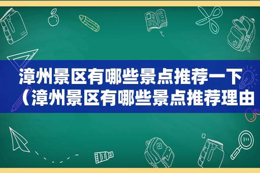 漳州景区有哪些景点推荐一下（漳州景区有哪些景点推荐理由）